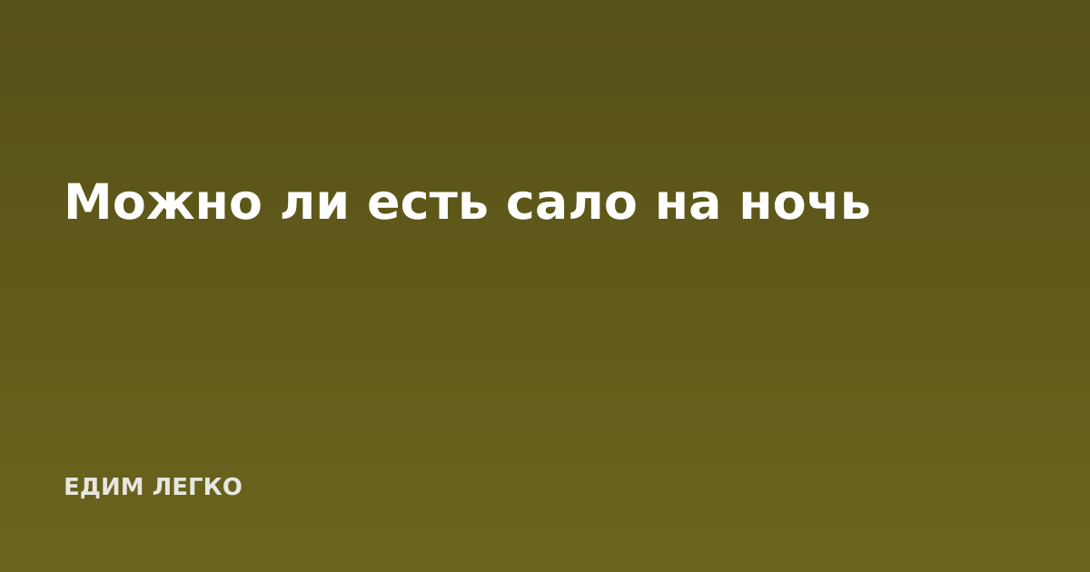 Можно ли есть сало на ночь