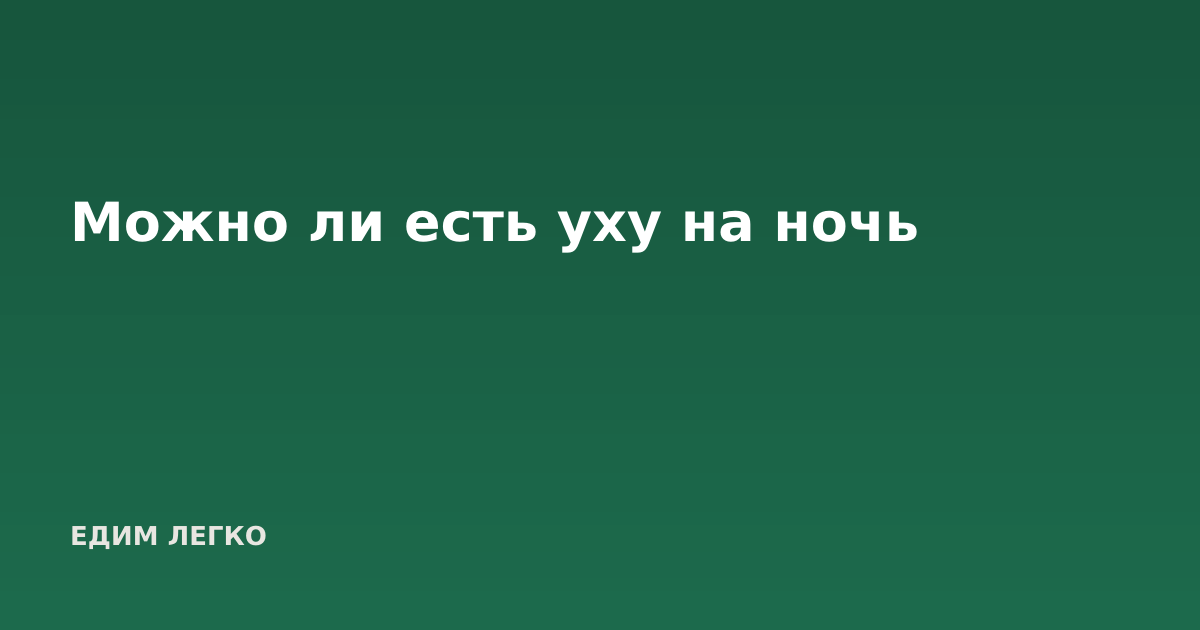Можно ли есть уху на ночь