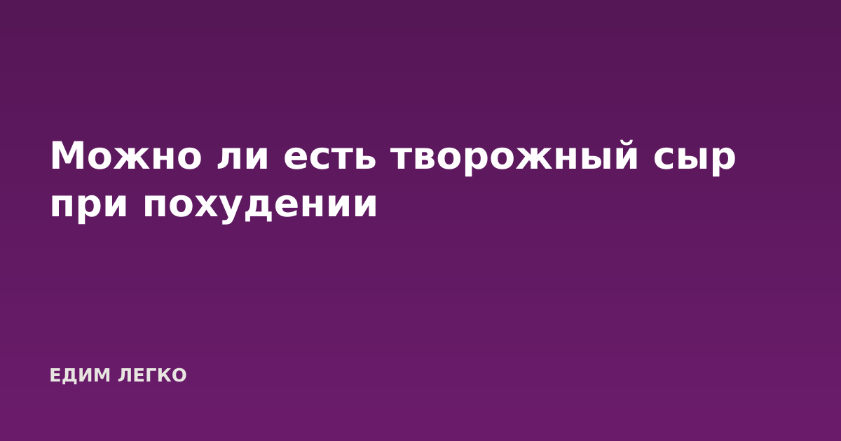 Можно ли есть творожный сыр при похудении