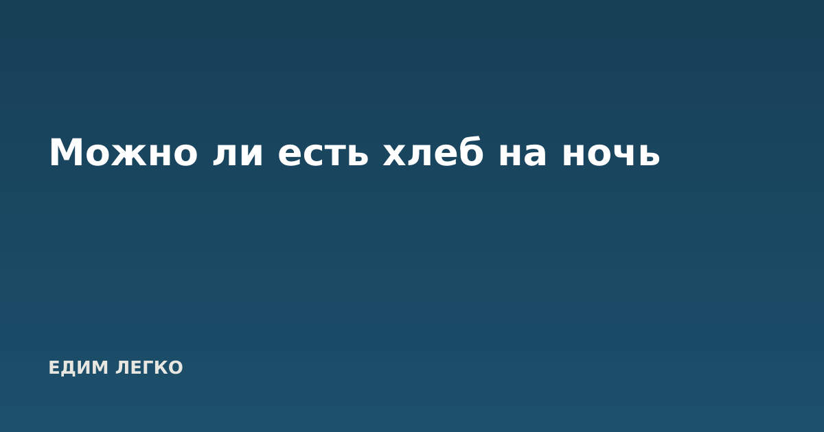 Можно ли есть хлеб на ночь