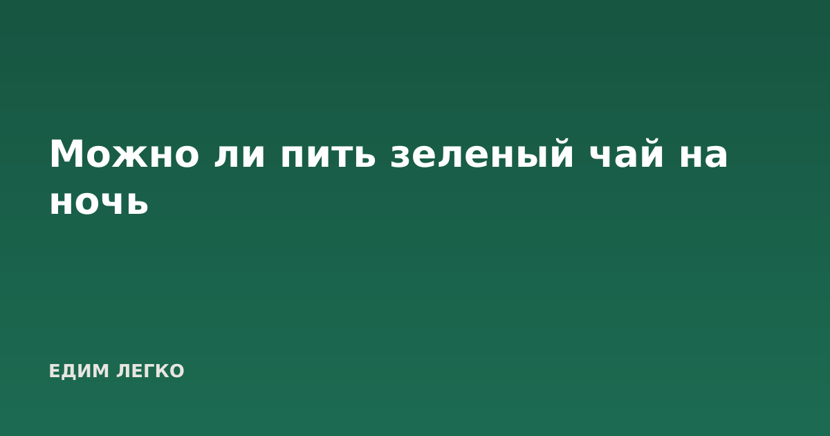 Можно ли пить зеленый чай на ночь