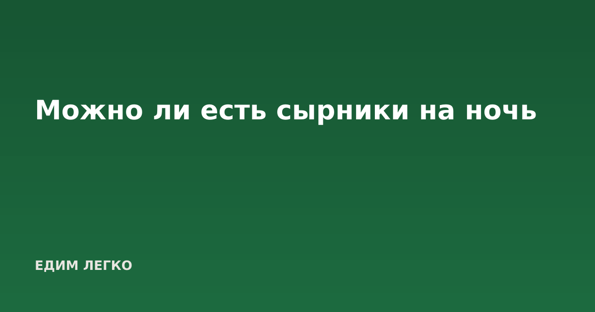 Можно ли есть сырники на ночь