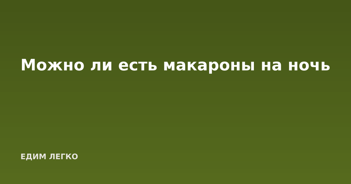 Можно ли есть макароны на ночь