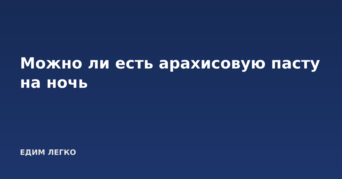 Можно ли есть арахисовую пасту на ночь