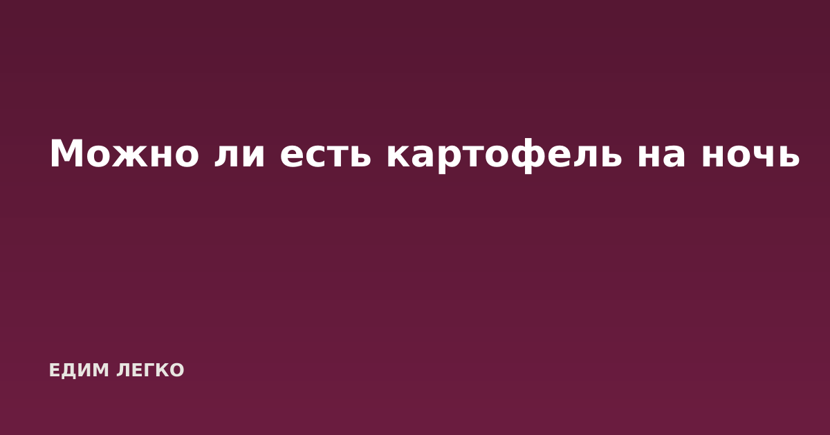 Можно ли есть картофель на ночь