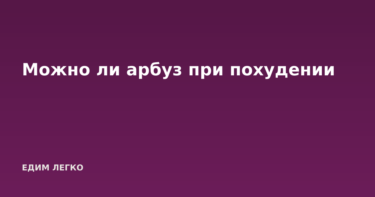 Можно ли арбуз при похудении