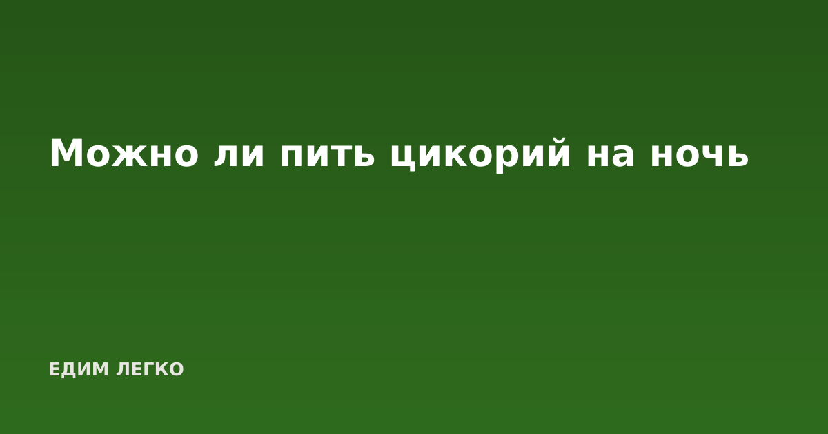 Можно ли пить цикорий на ночь